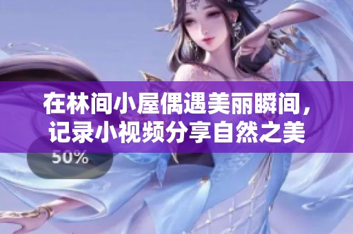 在林间小屋偶遇美丽瞬间，记录小视频分享自然之美