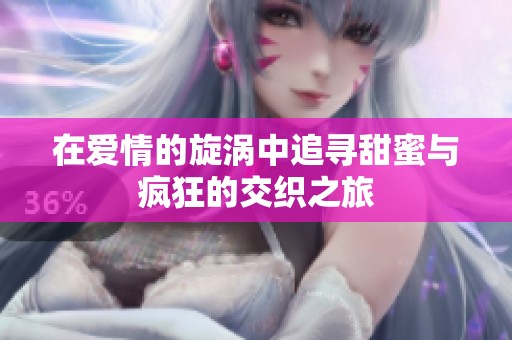 在爱情的旋涡中追寻甜蜜与疯狂的交织之旅