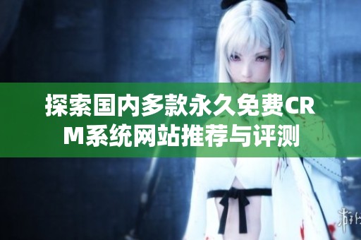 探索国内多款永久免费CRM系统网站推荐与评测