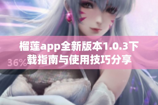 榴莲app全新版本1.0.3下载指南与使用技巧分享