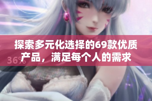 探索多元化选择的69款优质产品，满足每个人的需求
