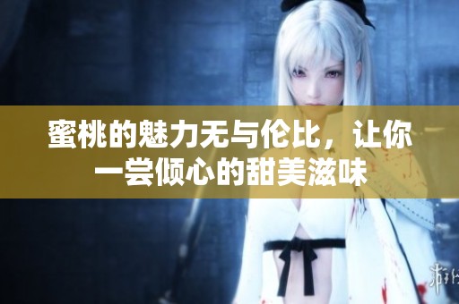 蜜桃的魅力无与伦比，让你一尝倾心的甜美滋味