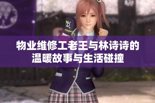 物业维修工老王与林诗诗的温暖故事与生活碰撞