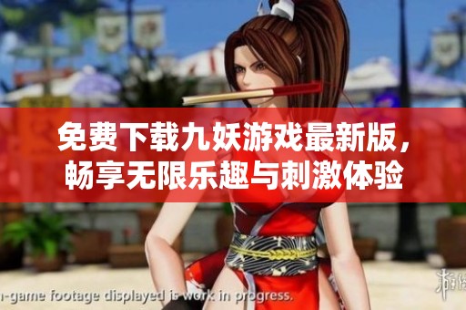 免费下载九妖游戏最新版，畅享无限乐趣与刺激体验