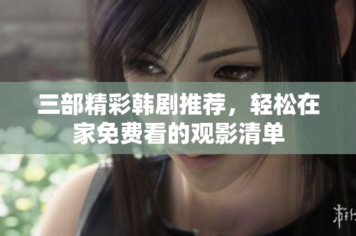 三部精彩韩剧推荐，轻松在家免费看的观影清单