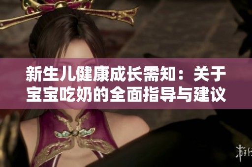 新生儿健康成长需知：关于宝宝吃奶的全面指导与建议