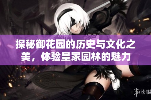 探秘御花园的历史与文化之美，体验皇家园林的魅力