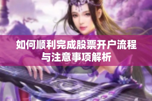 如何顺利完成股票开户流程与注意事项解析
