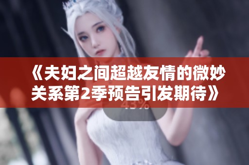 《夫妇之间超越友情的微妙关系第2季预告引发期待》