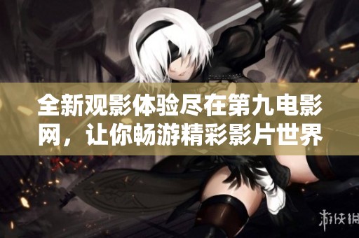 全新观影体验尽在第九电影网，让你畅游精彩影片世界