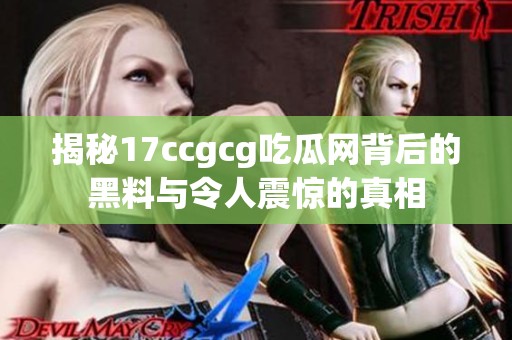 揭秘17ccgcg吃瓜网背后的黑料与令人震惊的真相