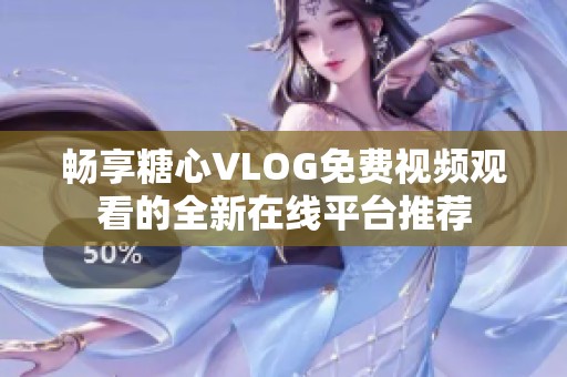 畅享糖心VLOG免费视频观看的全新在线平台推荐