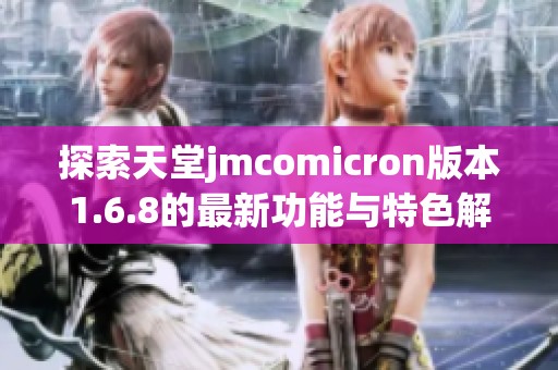 探索天堂jmcomicron版本1.6.8的最新功能与特色解析