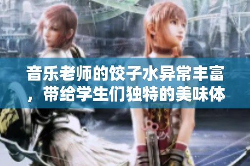 音乐老师的饺子水异常丰富，带给学生们独特的美味体验
