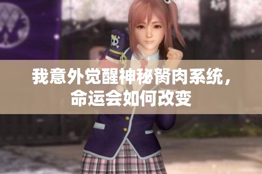 我意外觉醒神秘胬肉系统，命运会如何改变