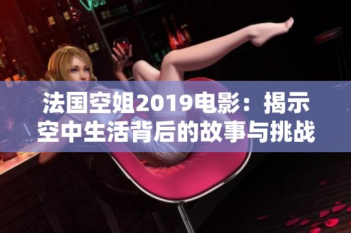 法国空姐2019电影：揭示空中生活背后的故事与挑战