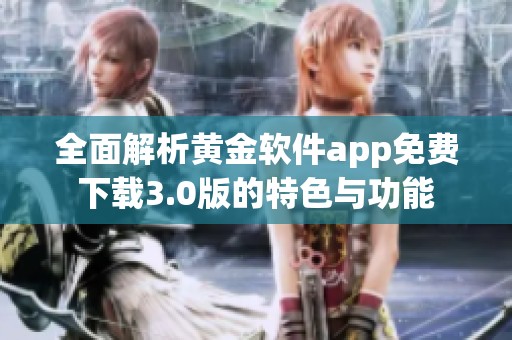 全面解析黄金软件app免费下载3.0版的特色与功能