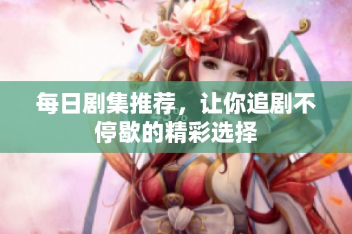 每日剧集推荐，让你追剧不停歇的精彩选择