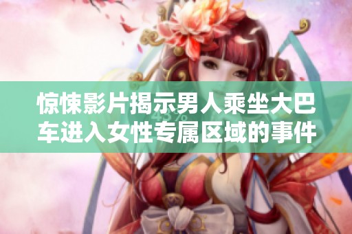惊悚影片揭示男人乘坐大巴车进入女性专属区域的事件
