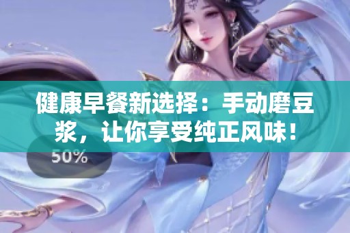 健康早餐新选择：手动磨豆浆，让你享受纯正风味！