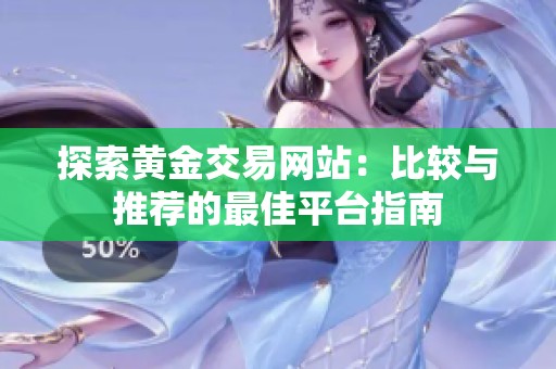 探索黄金交易网站：比较与推荐的最佳平台指南