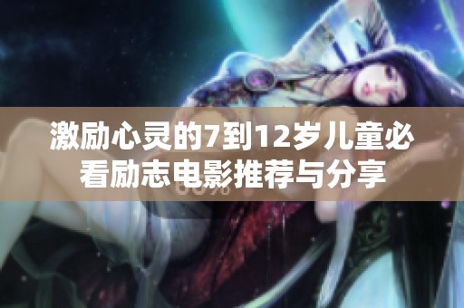 激励心灵的7到12岁儿童必看励志电影推荐与分享