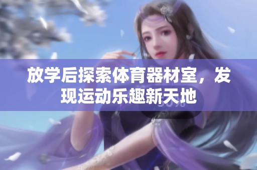 放学后探索体育器材室，发现运动乐趣新天地