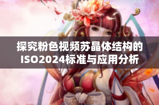 探究粉色视频苏晶体结构的ISO2024标准与应用分析
