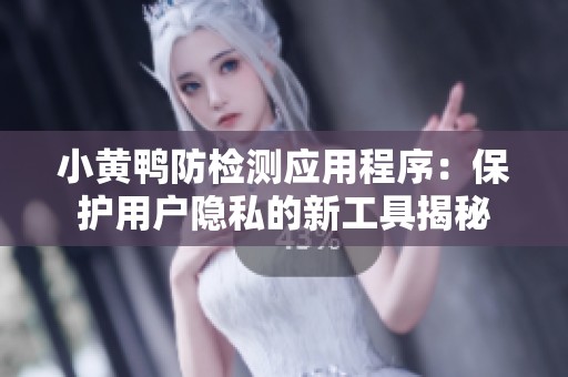 小黄鸭防检测应用程序：保护用户隐私的新工具揭秘