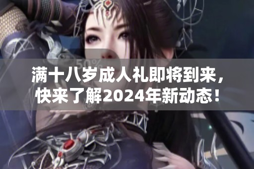 满十八岁成人礼即将到来，快来了解2024年新动态！