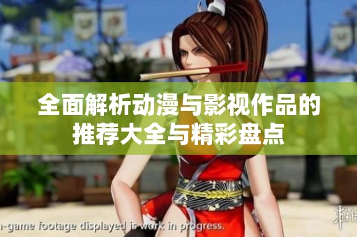 全面解析动漫与影视作品的推荐大全与精彩盘点