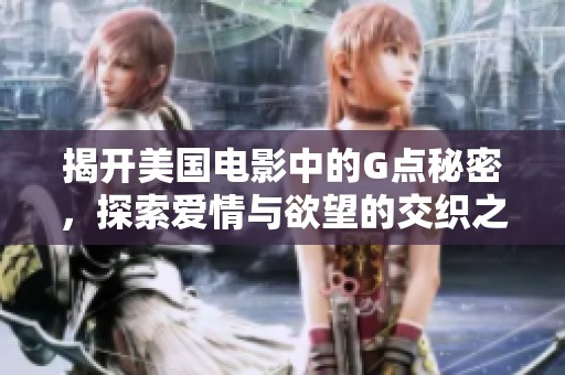 揭开美国电影中的G点秘密，探索爱情与欲望的交织之旅