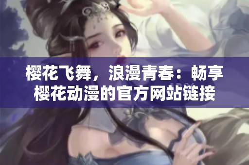 樱花飞舞，浪漫青春：畅享樱花动漫的官方网站链接