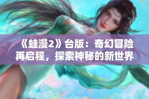 《蛙漫2》台版：奇幻冒险再启程，探索神秘的新世界