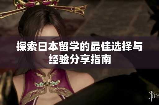 探索日本留学的最佳选择与经验分享指南