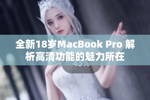 全新18岁MacBook Pro 解析高清功能的魅力所在