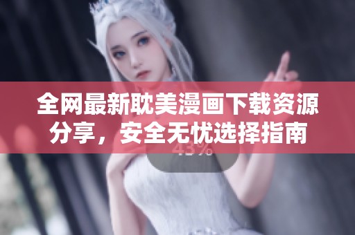 全网最新耽美漫画下载资源分享，安全无忧选择指南