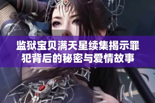 监狱宝贝满天星续集揭示罪犯背后的秘密与爱情故事
