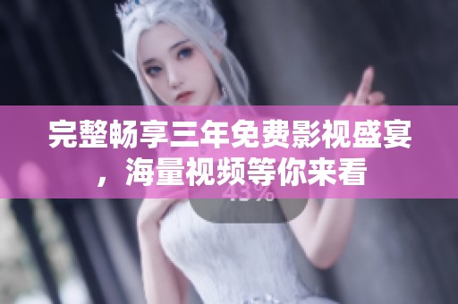 完整畅享三年免费影视盛宴，海量视频等你来看