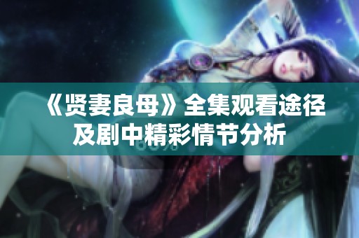 《贤妻良母》全集观看途径及剧中精彩情节分析