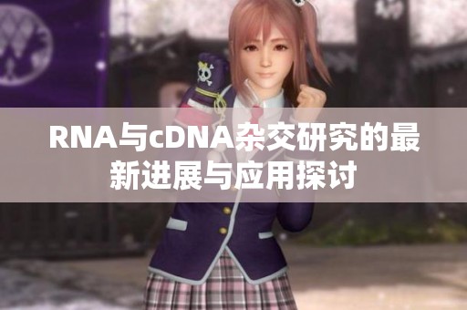 RNA与cDNA杂交研究的最新进展与应用探讨