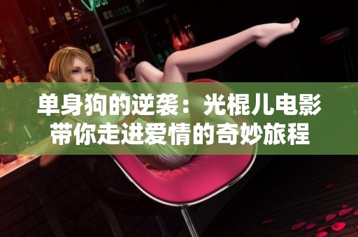 单身狗的逆袭：光棍儿电影带你走进爱情的奇妙旅程