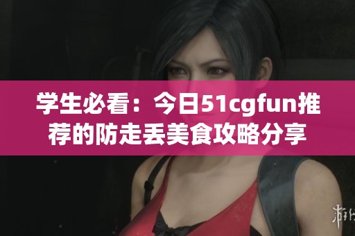 学生必看：今日51cgfun推荐的防走丢美食攻略分享
