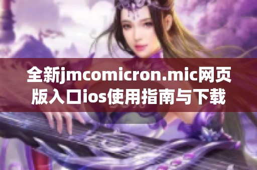 全新jmcomicron.mic网页版入口ios使用指南与下载方式解析