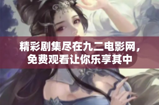 精彩剧集尽在九二电影网，免费观看让你乐享其中