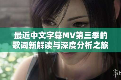 最近中文字幕MV第三季的歌词新解读与深度分析之旅