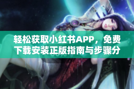 轻松获取小红书APP，免费下载安装正版指南与步骤分享