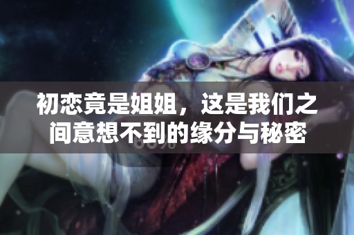 初恋竟是姐姐，这是我们之间意想不到的缘分与秘密