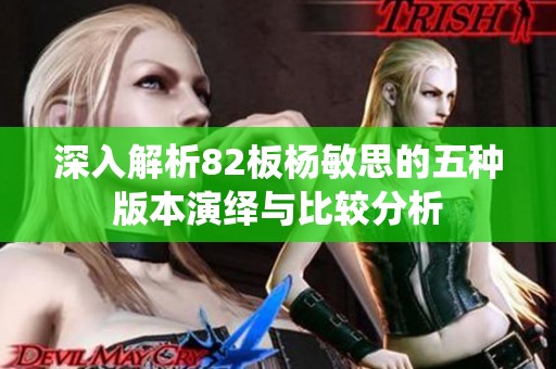 深入解析82板杨敏思的五种版本演绎与比较分析