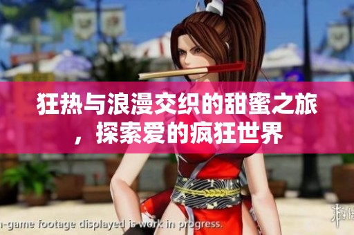 狂热与浪漫交织的甜蜜之旅，探索爱的疯狂世界